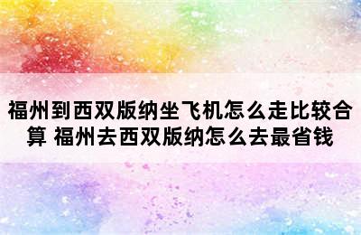 福州到西双版纳坐飞机怎么走比较合算 福州去西双版纳怎么去最省钱